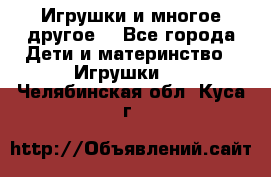 Игрушки и многое другое. - Все города Дети и материнство » Игрушки   . Челябинская обл.,Куса г.